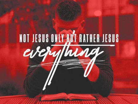 Not Jesus Only but Rather Jesus Everything